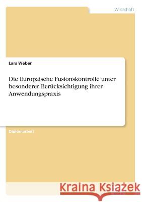 Die Europäische Fusionskontrolle unter besonderer Berücksichtigung ihrer Anwendungspraxis Weber, Lars 9783838648637 Diplom.de