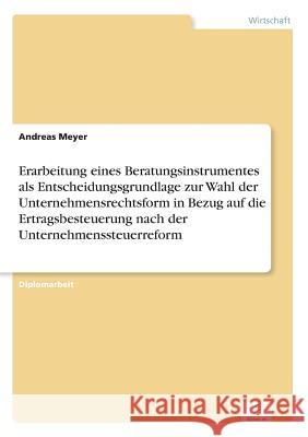 Erarbeitung eines Beratungsinstrumentes als Entscheidungsgrundlage zur Wahl der Unternehmensrechtsform in Bezug auf die Ertragsbesteuerung nach der Un Meyer, Andreas 9783838649382