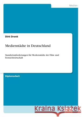 Medienstädte in Deutschland: Standortanforderungen für Medienstädte der Film- und Fernsehwirtschaft Drenk, Dirk 9783838649917