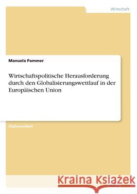 Wirtschaftspolitische Herausforderung durch den Globalisierungswettlauf in der Europäischen Union Pammer, Manuela 9783838651590