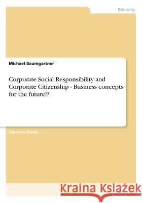 Corporate Social Responsibility and Corporate Citizenship - Business concepts for the future!? Michael Baumgartner 9783838651644