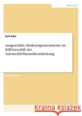 Ausgewählte Marketinginstrumente im B2B-Geschäft der Automobil-Finanzdienstleistung Kühl, Ralf 9783838652528 Diplom.de