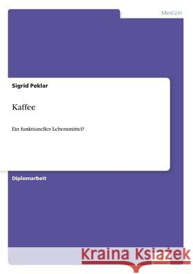 Kaffee: Ein funktionelles Lebensmittel? Peklar, Sigrid 9783838653457 Diplom.de