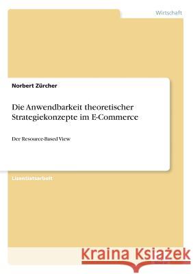 Die Anwendbarkeit theoretischer Strategiekonzepte im E-Commerce: Der Resource-Based View Zürcher, Norbert 9783838654065 Diplom.de