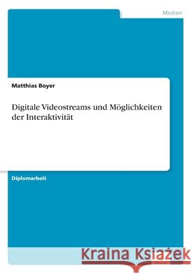 Digitale Videostreams und Möglichkeiten der Interaktivität Boyer, Matthias 9783838654492 Diplom.de