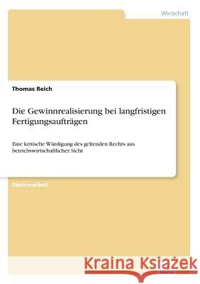 Die Gewinnrealisierung bei langfristigen Fertigungsaufträgen: Eine kritische Würdigung des geltenden Rechts aus betriebswirtschaftlicher Sicht Reich, Thomas 9783838655642 Diplom.de