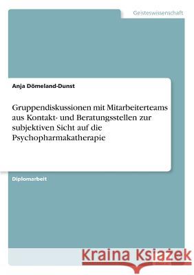 Gruppendiskussionen mit Mitarbeiterteams aus Kontakt- und Beratungsstellen zur subjektiven Sicht auf die Psychopharmakatherapie Anja Domeland-Dunst 9783838655765