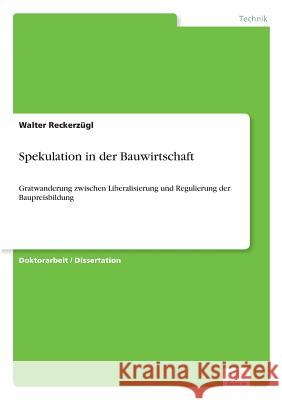 Spekulation in der Bauwirtschaft: Gratwanderung zwischen Liberalisierung und Regulierung der Baupreisbildung Reckerzügl, Walter 9783838656489 Diplom.de