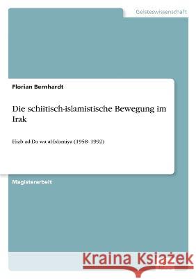 Die schiitisch-islamistische Bewegung im Irak: Hizb ad-Da'wa al-Islamiya (1958- 1992) Florian Bernhardt   9783838657196