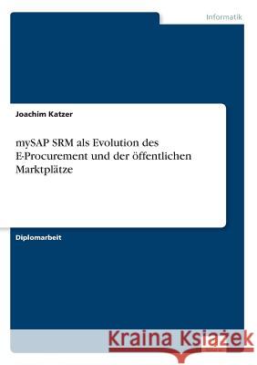 mySAP SRM als Evolution des E-Procurement und der öffentlichen Marktplätze Katzer, Joachim 9783838657516 Diplom.de