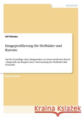 Imageprofilierung für Heilbäder und Kurorte: Auf der Grundlage einer Imageanalyse zu einem modernen Kurort - dargestellt am Beispiel einer Untersuchun Klimke, Ulf 9783838657806 Diplom.de