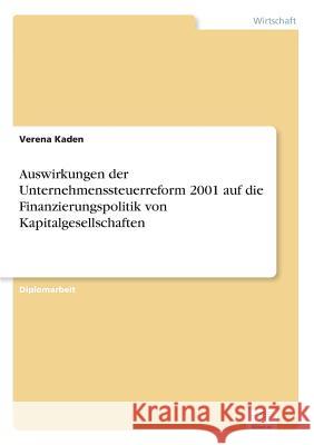 Auswirkungen der Unternehmenssteuerreform 2001 auf die Finanzierungspolitik von Kapitalgesellschaften Verena Kaden 9783838657837 Diplom.de