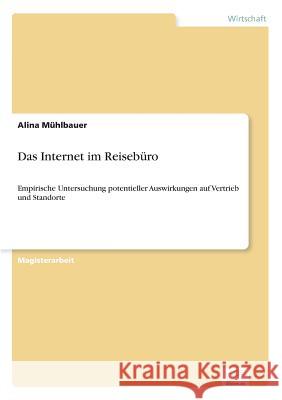 Das Internet im Reisebüro: Empirische Untersuchung potentieller Auswirkungen auf Vertrieb und Standorte Mühlbauer, Alina 9783838658377 Diplom.de