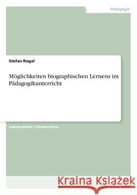 Möglichkeiten biographischen Lernens im Pädagogikunterricht Rogal, Stefan 9783838658568