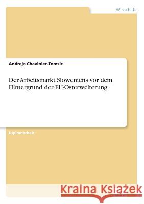 Der Arbeitsmarkt Sloweniens vor dem Hintergrund der EU-Osterweiterung Andreja Chavinier-Tomsic 9783838659039