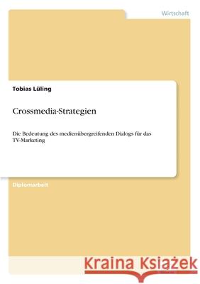 Crossmedia-Strategien: Die Bedeutung des medienübergreifenden Dialogs für das TV-Marketing Lüling, Tobias 9783838659107 Diplom.de