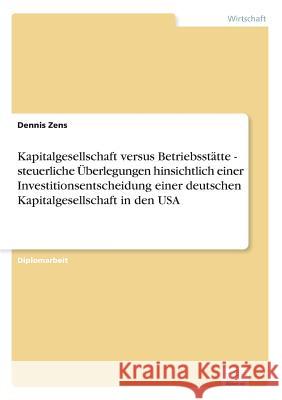 Kapitalgesellschaft versus Betriebsstätte - steuerliche Überlegungen hinsichtlich einer Investitionsentscheidung einer deutschen Kapitalgesellschaft i Zens, Dennis 9783838662039