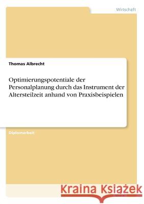 Optimierungspotentiale der Personalplanung durch das Instrument der Altersteilzeit anhand von Praxisbeispielen Thomas Albrecht 9783838663449 Diplom.de