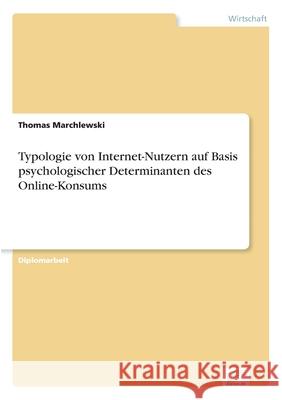 Typologie von Internet-Nutzern auf Basis psychologischer Determinanten des Online-Konsums Thomas Marchlewski 9783838664224 Diplom.de