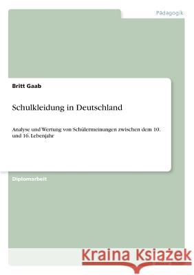 Schulkleidung in Deutschland: Analyse und Wertung von Schülermeinungen zwischen dem 10. und 16. Lebenjahr Gaab, Britt 9783838664446 Diplom.de