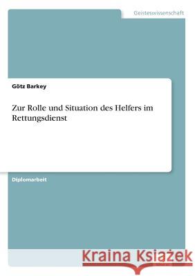 Zur Rolle und Situation des Helfers im Rettungsdienst Gotz Barkey 9783838664453 Diplom.de