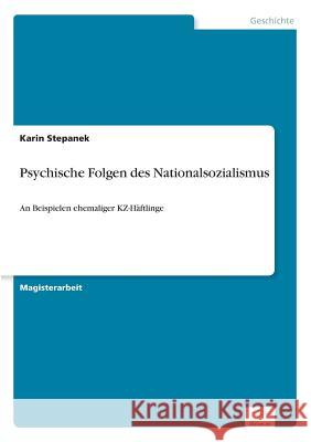 Psychische Folgen des Nationalsozialismus: An Beispielen ehemaliger KZ-Häftlinge Stepanek, Karin 9783838664927