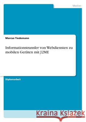 Informationstransfer von Webdiensten zu mobilen Geräten mit J2ME Tiedemann, Marcus 9783838665078 Diplom.de