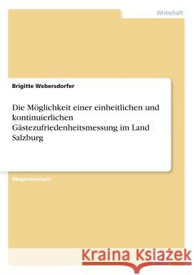 Die Möglichkeit einer einheitlichen und kontinuierlichen Gästezufriedenheitsmessung im Land Salzburg Webersdorfer, Brigitte 9783838665900 Diplom.de
