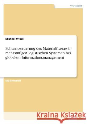 Echtzeitsteuerung des Materialflusses in mehrstufigen logistischen Systemen bei globalem Informationsmanagement Michael Wiese 9783838666723 Diplom.de