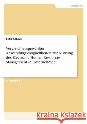 Vergleich ausgewählter Anwendungsmöglichkeiten zur Nutzung des Electronic Human Resources Management in Unternehmen Karaus, Silke 9783838667232 Diplom.de
