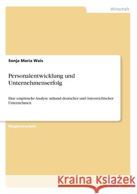 Personalentwicklung und Unternehmenserfolg: Eine empirische Analyse anhand deutscher und österreichischer Unternehmen Wais, Sonja Maria 9783838667591 Diplom.de