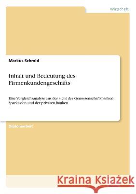 Inhalt und Bedeutung des Firmenkundengeschäfts: Eine Vergleichsanalyse aus der Sicht der Genossenschaftsbanken, Sparkassen und der privaten Banken Schmid, Markus 9783838668345