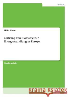 Nutzung von Biomasse zur Energiewandlung in Europa Thilo Weise 9783838668475
