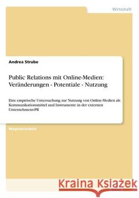 Public Relations mit Online-Medien: Veränderungen - Potentiale - Nutzung: Eine empirische Untersuchung zur Nutzung von Online-Medien als Kommunikation Strube, Andrea 9783838668574