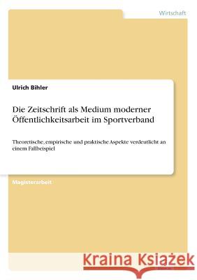 Die Zeitschrift als Medium moderner Öffentlichkeitsarbeit im Sportverband: Theoretische, empirische und praktische Aspekte verdeutlicht an einem Fallb Bihler, Ulrich 9783838668963 Diplom.de