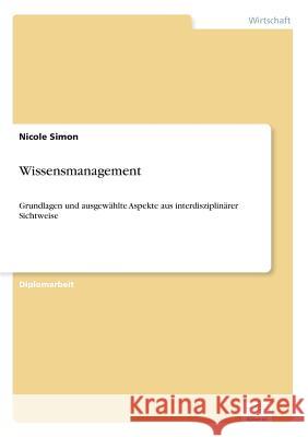 Wissensmanagement: Grundlagen und ausgewählte Aspekte aus interdisziplinärer Sichtweise Simon, Nicole 9783838669618