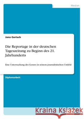 Die Reportage in der deutschen Tageszeitung zu Beginn des 21. Jahrhunderts: Eine Untersuchung des Genres in seinem journalistischen Umfeld Gerlach, Jana 9783838669687