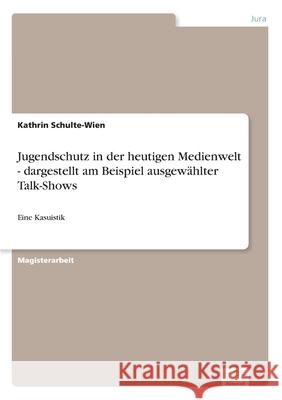 Jugendschutz in der heutigen Medienwelt - dargestellt am Beispiel ausgewählter Talk-Shows: Eine Kasuistik Schulte-Wien, Kathrin 9783838670461