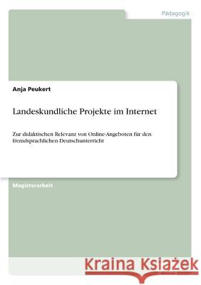 Landeskundliche Projekte im Internet: Zur didaktischen Relevanz von Online-Angeboten für den fremdsprachlichen Deutschunterricht Peukert, Anja 9783838671550