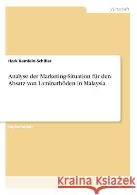 Analyse der Marketing-Situation für den Absatz von Laminatböden in Malaysia Hark Kemlein-Schiller 9783838672045