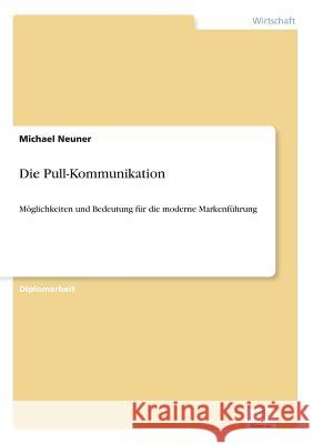 Die Pull-Kommunikation: Möglichkeiten und Bedeutung für die moderne Markenführung Neuner, Michael 9783838672151