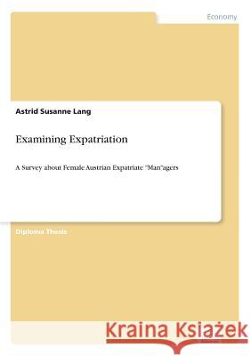 Examining Expatriation: A Survey about Female Austrian Expatriate Managers Lang, Astrid Susanne 9783838672328