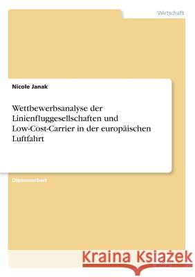 Wettbewerbsanalyse der Linienfluggesellschaften und Low-Cost-Carrier in der europäischen Luftfahrt Janak, Nicole 9783838672731 Grin Verlag