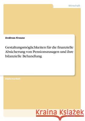 Gestaltungsmöglichkeiten für die finanzielle Absicherung von Pensionszusagen und ihre bilanzielle Behandlung Krause, Andreas 9783838672991