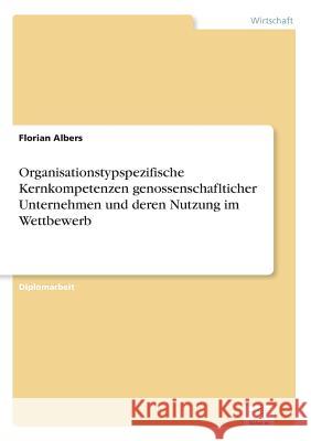 Organisationstypspezifische Kernkompetenzen genossenschaflticher Unternehmen und deren Nutzung im Wettbewerb Florian Albers 9783838673851