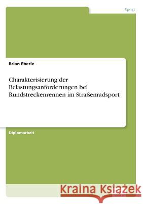 Charakterisierung der Belastungsanforderungen bei Rundstreckenrennen im Straßenradsport Eberle, Brian 9783838674018 Grin Verlag