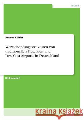 Wertschöpfungsstrukturen von traditionellen Flughäfen und Low-Cost-Airports in Deutschland Köhler, Andrea 9783838675138 Grin Verlag