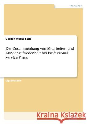 Der Zusammenhang von Mitarbeiter- und Kundenzufriedenheit bei Professional Service Firms Gordon Muller-Seitz 9783838676036 Grin Verlag