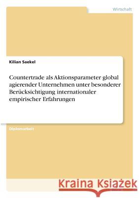 Countertrade als Aktionsparameter global agierender Unternehmen unter besonderer Berücksichtigung internationaler empirischer Erfahrungen Saekel, Kilian 9783838676081 Grin Verlag