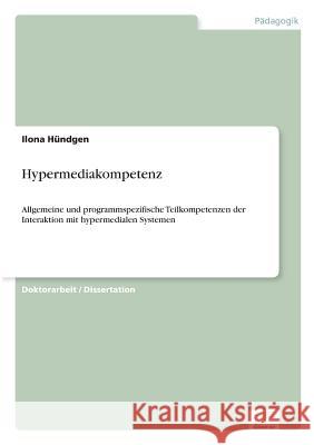 Hypermediakompetenz: Allgemeine und programmspezifische Teilkompetenzen der Interaktion mit hypermedialen Systemen Hündgen, Ilona 9783838677774